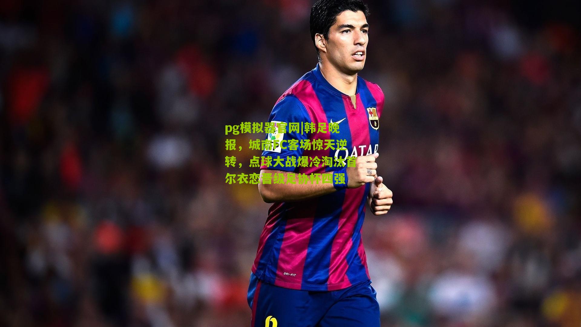 韩足晚报，城南FC客场惊天逆转，点球大战爆冷淘汰首尔衣恋晋级足协杯四强