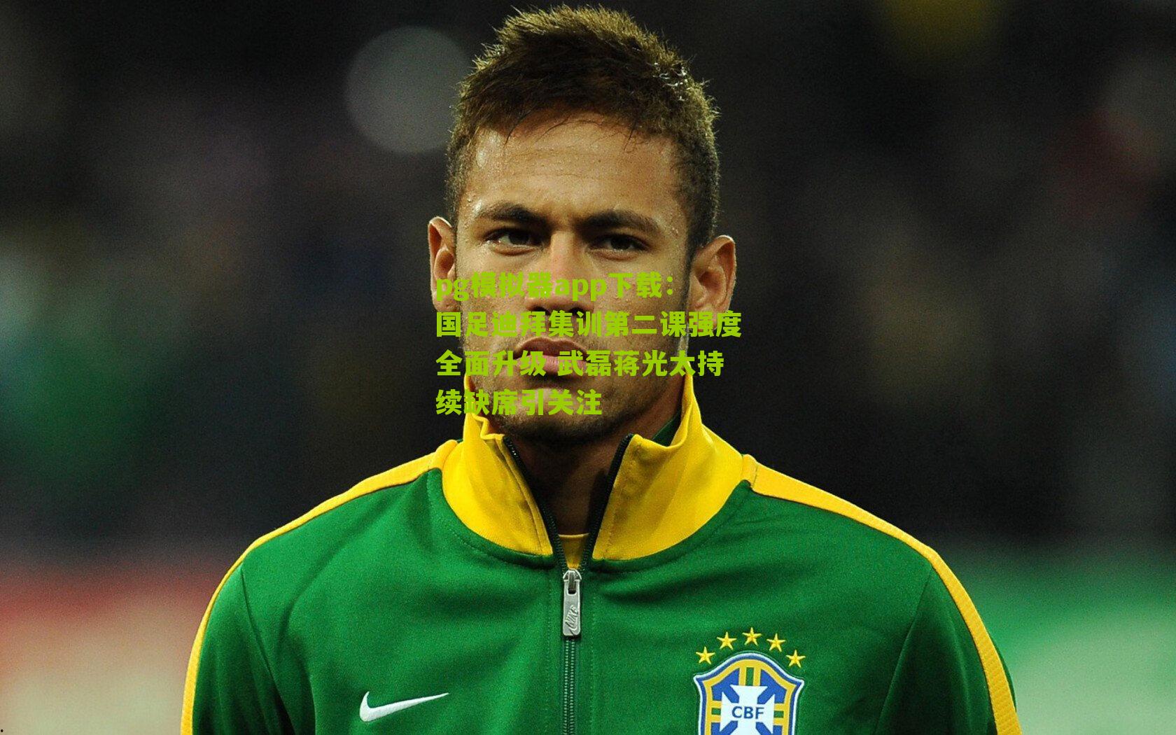 国足迪拜集训第二课强度全面升级 武磊蒋光太持续缺席引关注