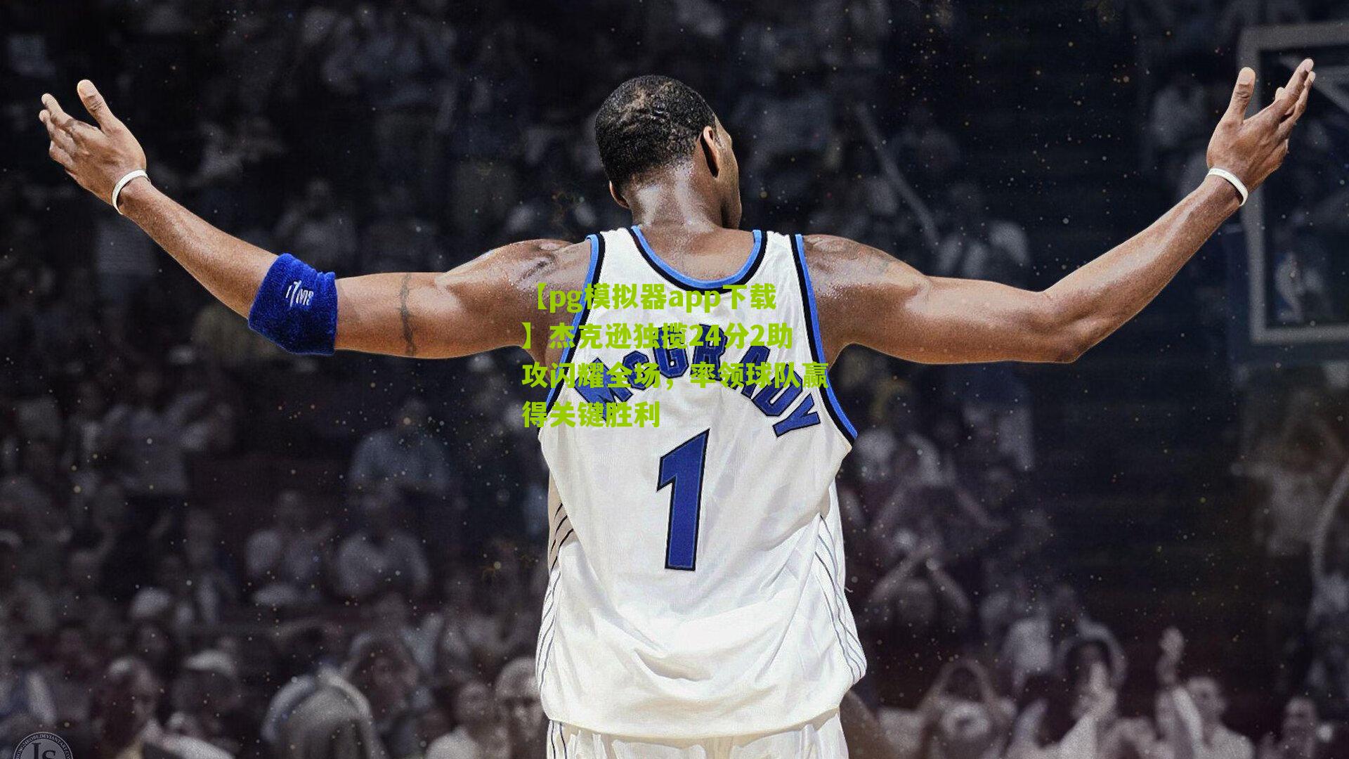 杰克逊独揽24分2助攻闪耀全场，率领球队赢得关键胜利