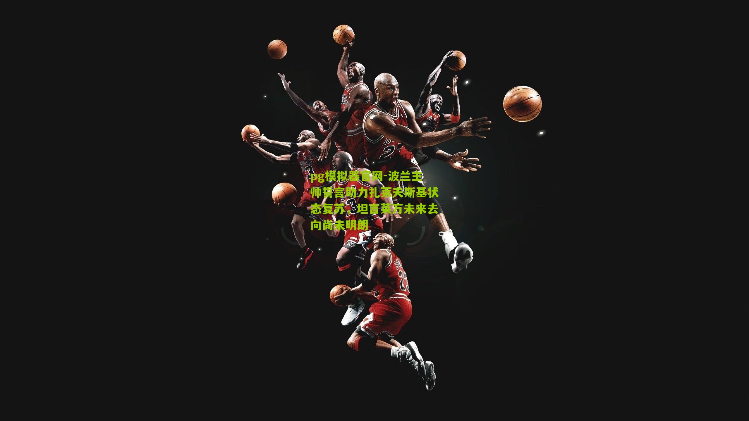 波兰主帅誓言助力扎莱夫斯基状态复苏，坦言莱万未来去向尚未明朗