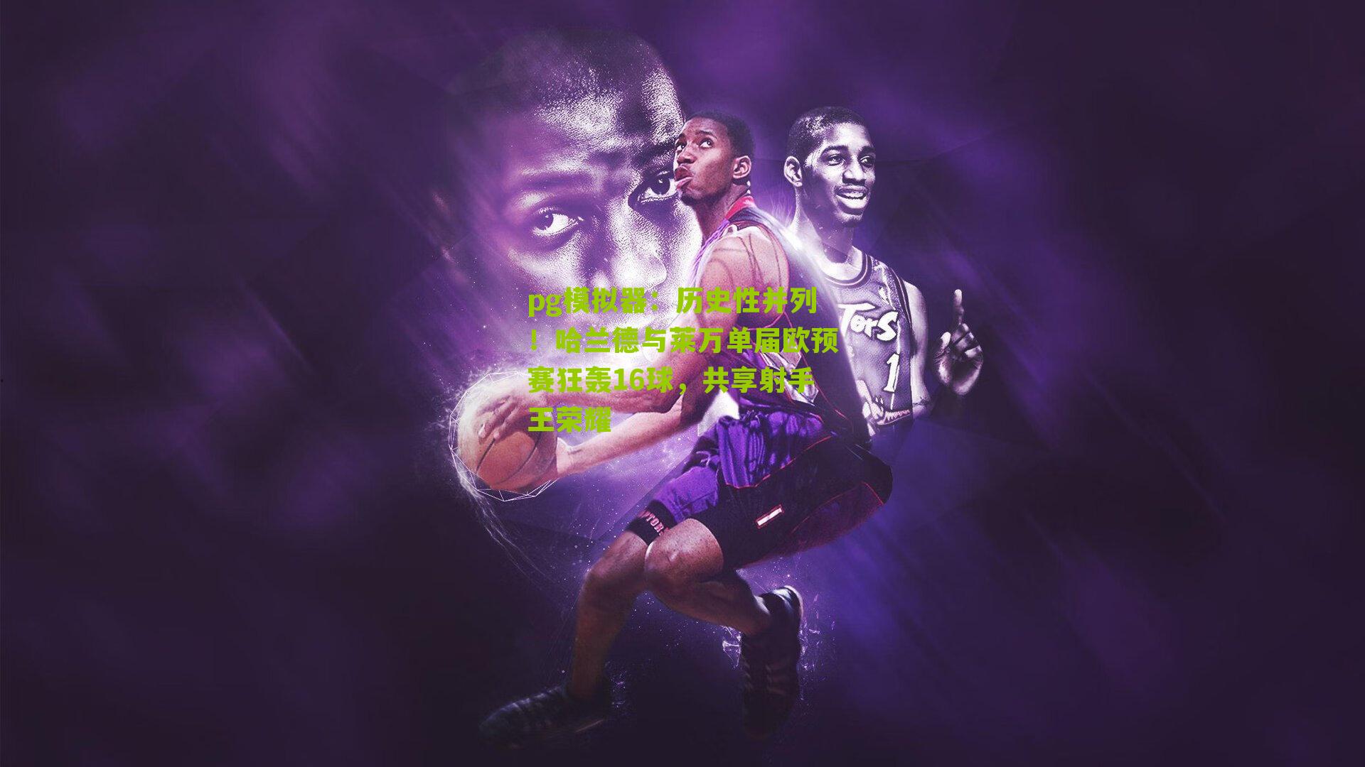 历史性并列！哈兰德与莱万单届欧预赛狂轰16球，共享射手王荣耀