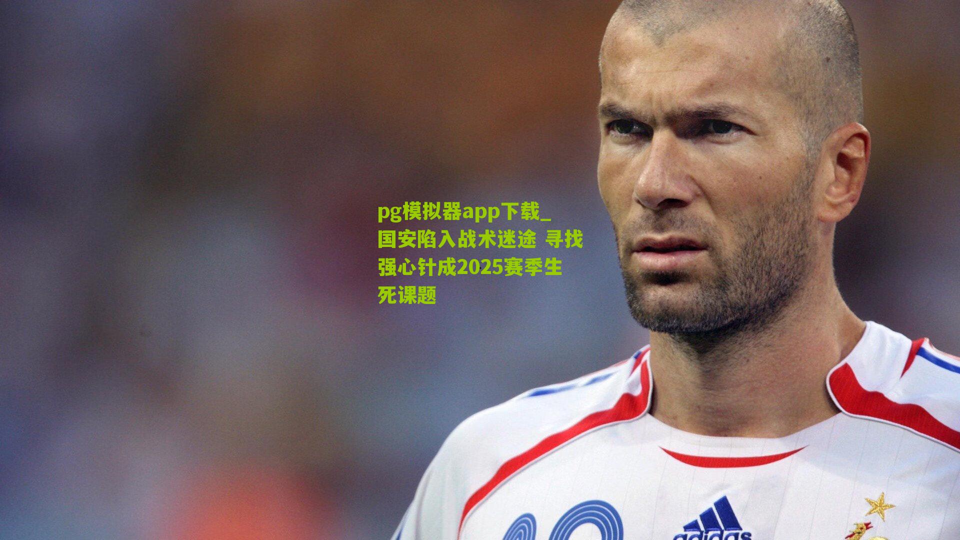 国安陷入战术迷途 寻找强心针成2025赛季生死课题