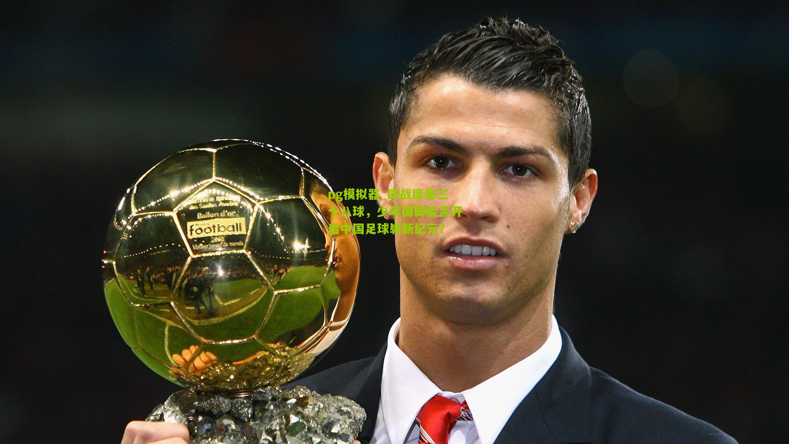 四战席卷三十八球，少年国脚能否开启中国足球崭新纪元？