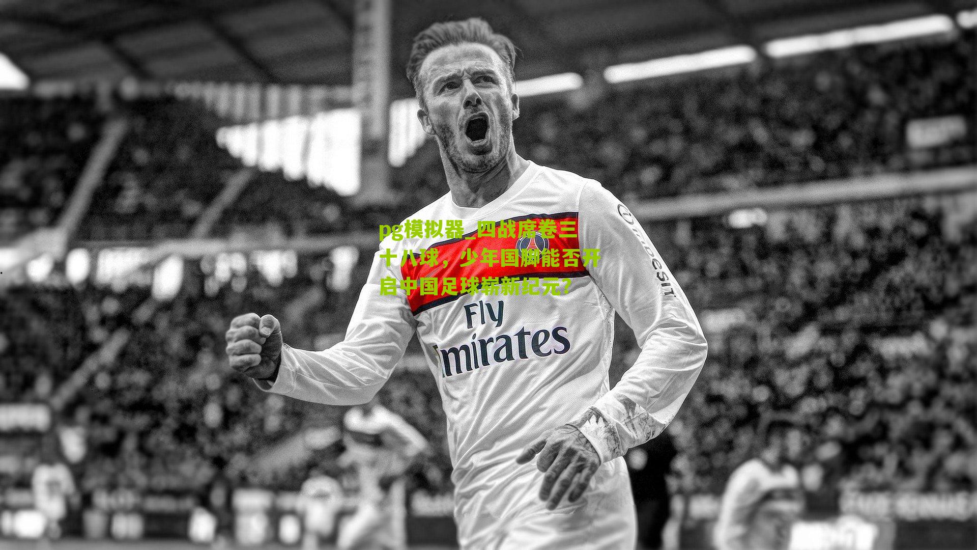 四战席卷三十八球，少年国脚能否开启中国足球崭新纪元？