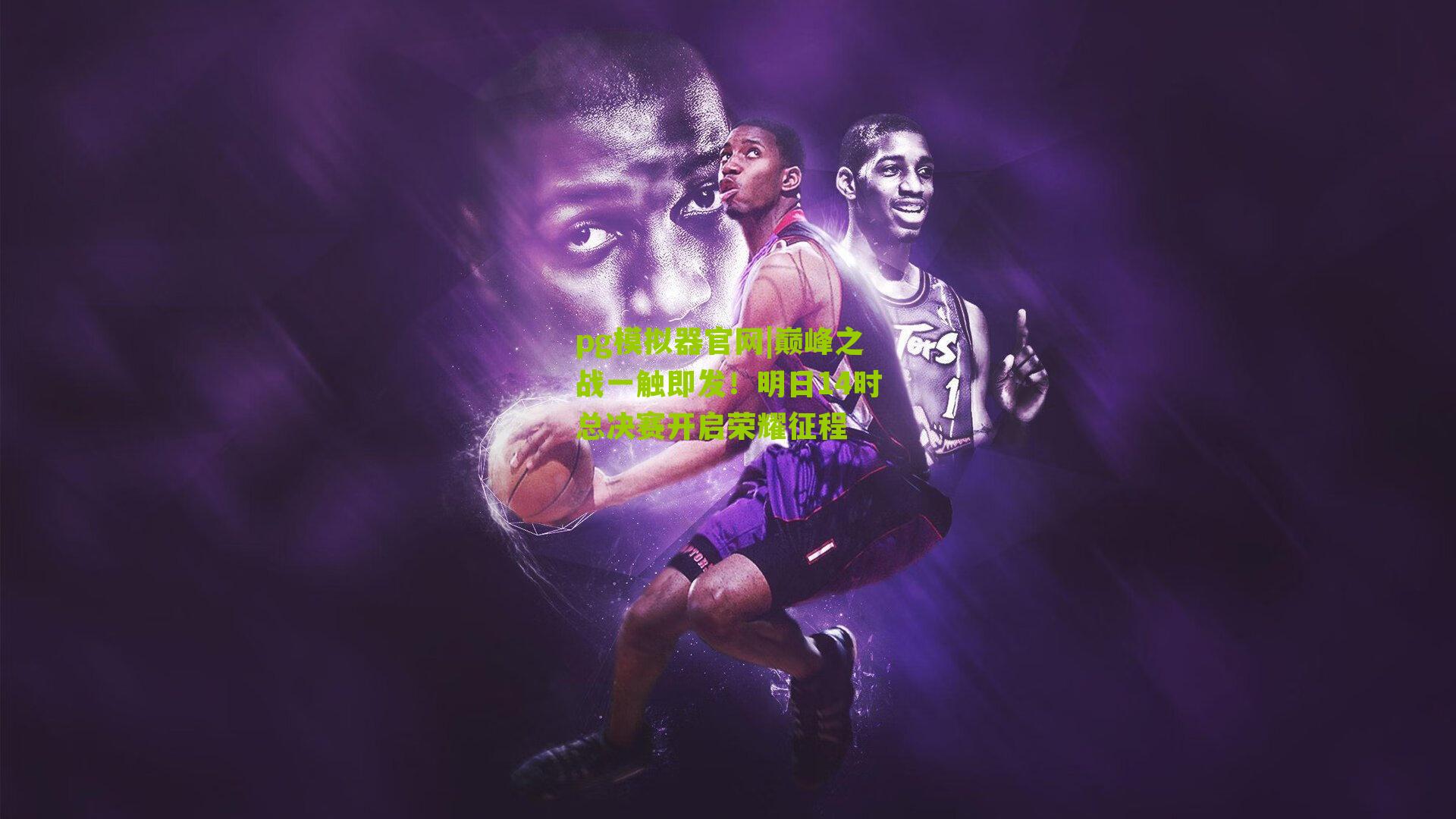 巅峰之战一触即发！明日14时总决赛开启荣耀征程