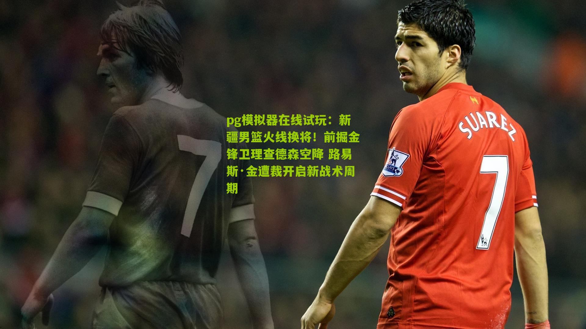 新疆男篮火线换将！前掘金锋卫理查德森空降 路易斯·金遭裁开启新战术周期