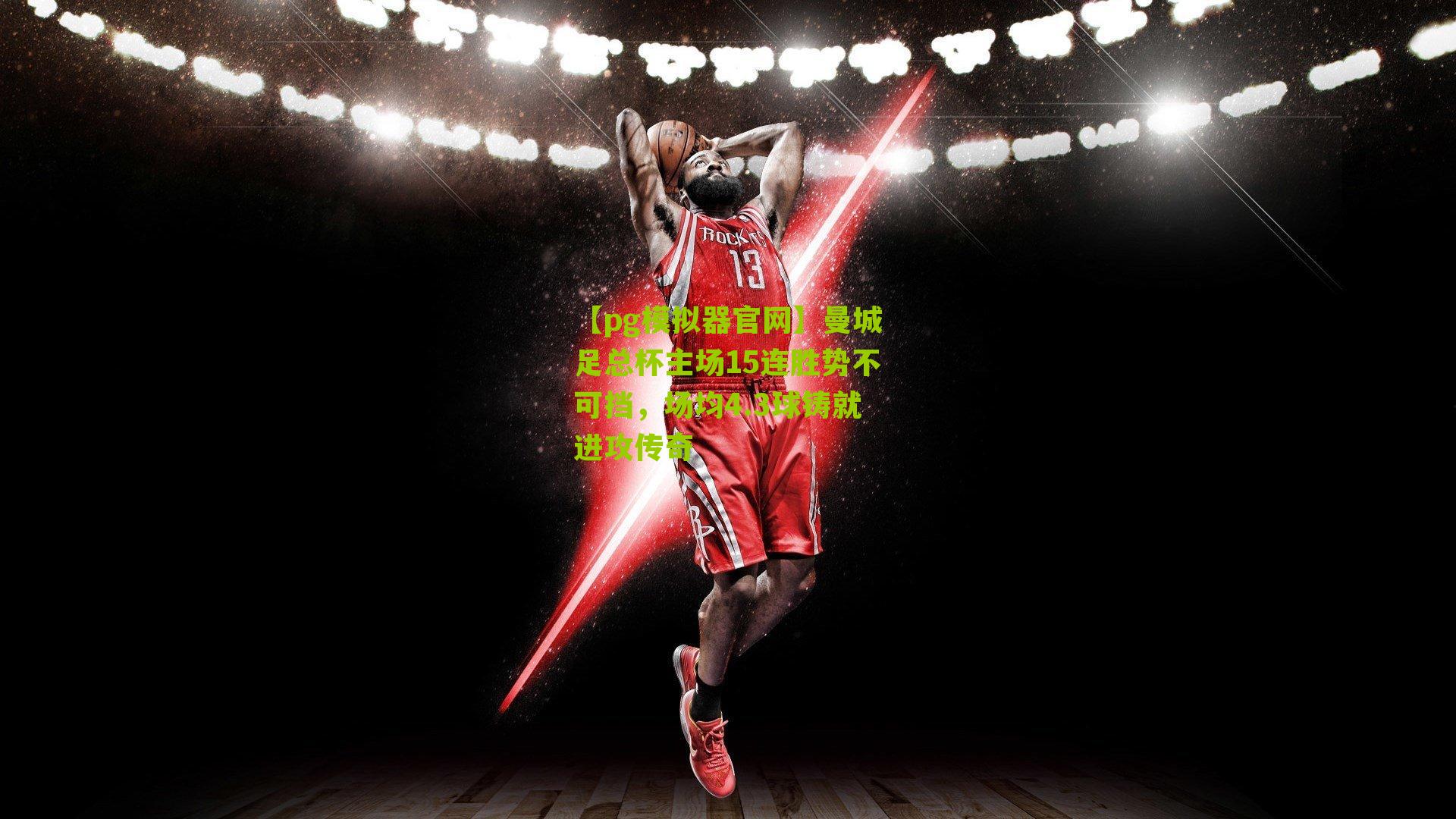 曼城足总杯主场15连胜势不可挡，场均4.3球铸就进攻传奇