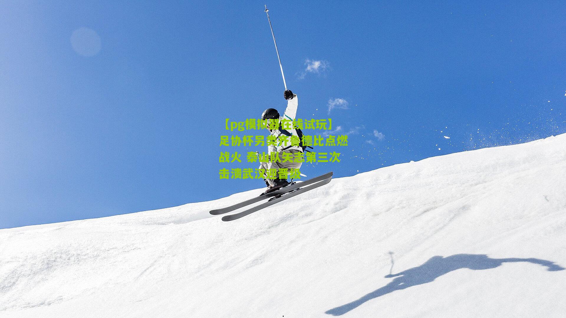 足协杯另类齐鲁德比点燃战火 泰山队矢志第三次击溃武汉迎晋级