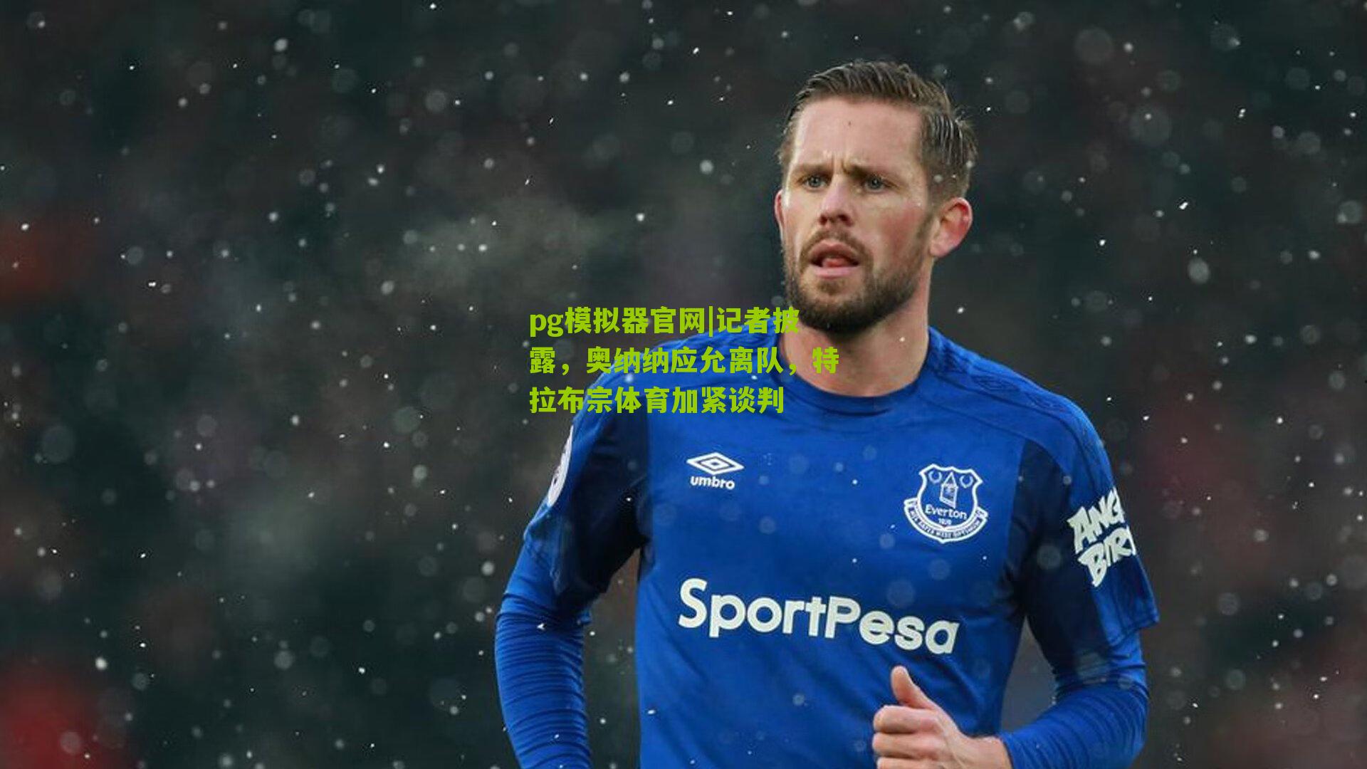 记者披露，奥纳纳应允离队，特拉布宗体育加紧谈判