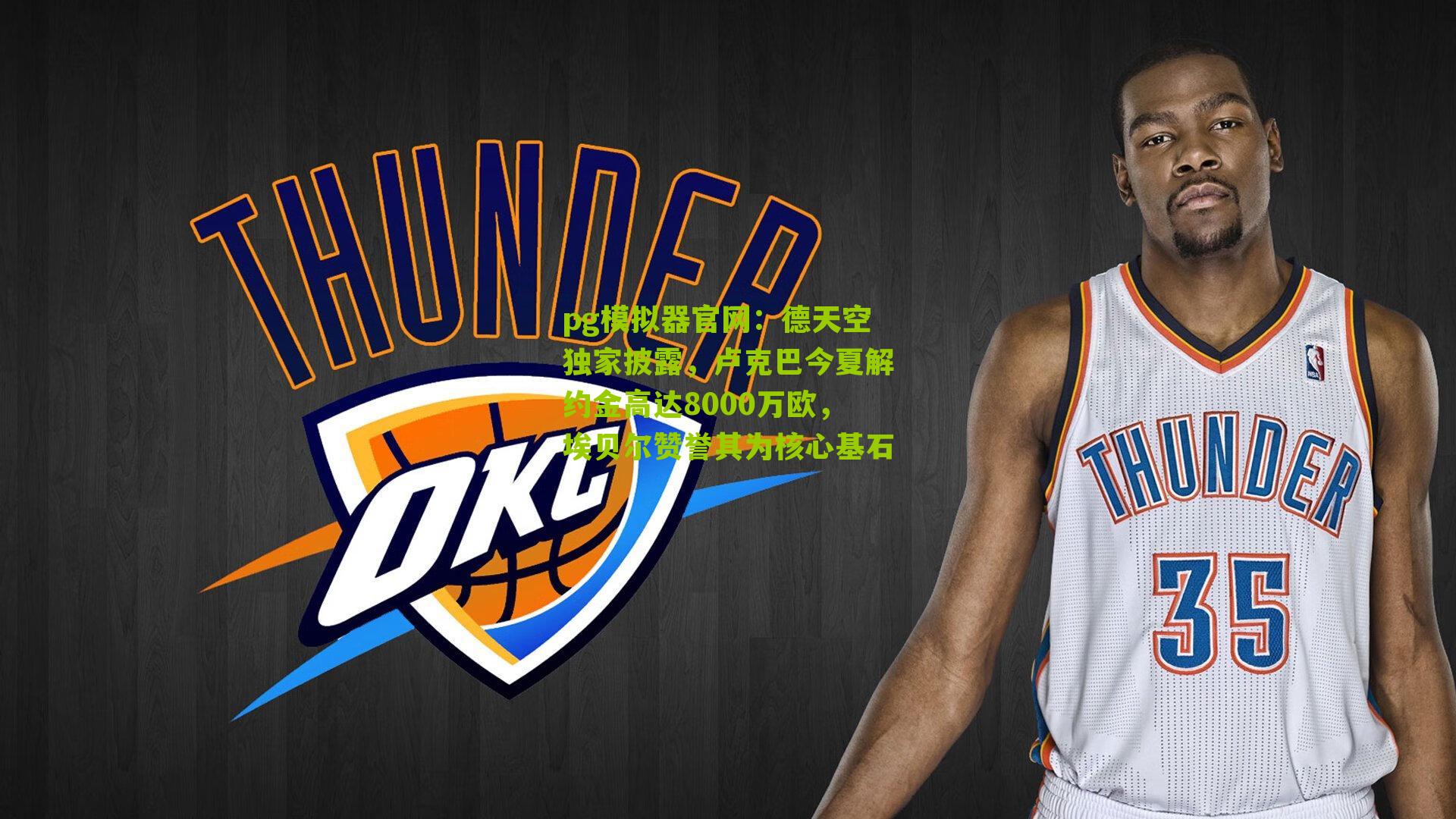 德天空独家披露，卢克巴今夏解约金高达8000万欧，埃贝尔赞誉其为核心基石