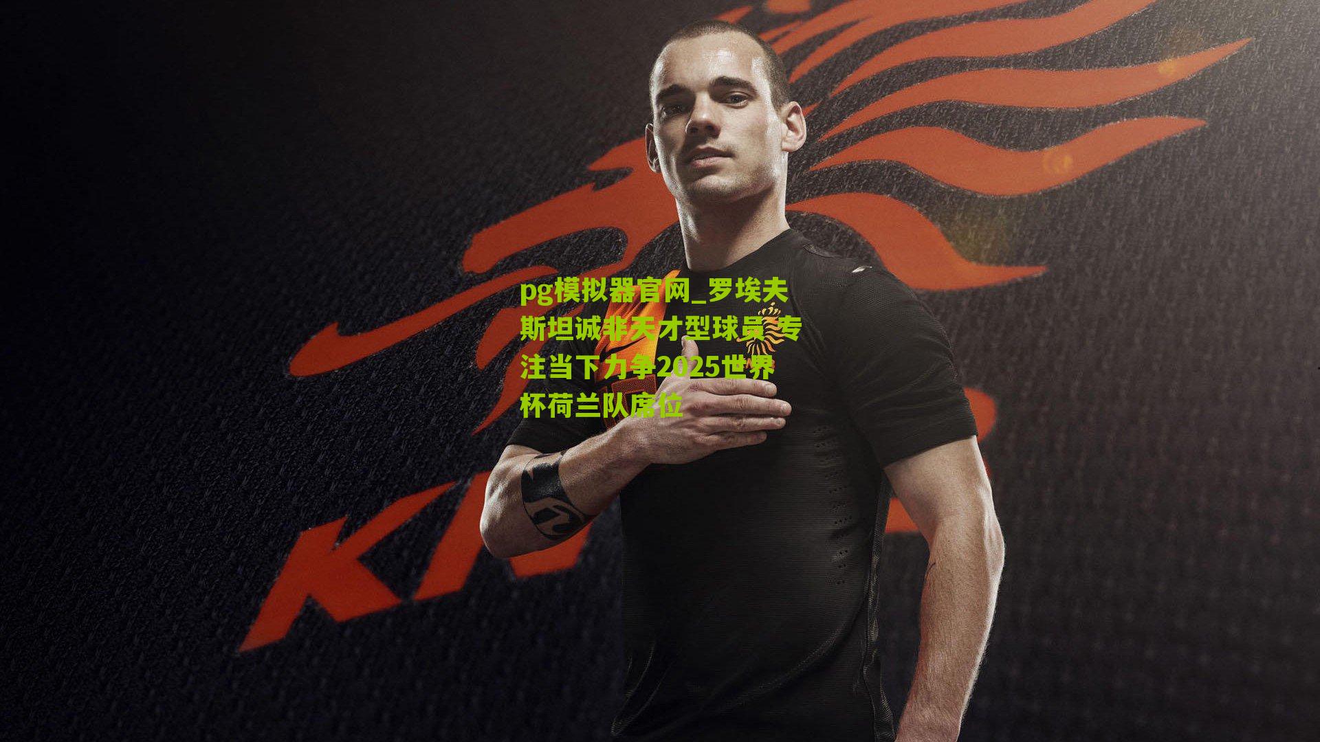罗埃夫斯坦诚非天才型球员 专注当下力争2025世界杯荷兰队席位