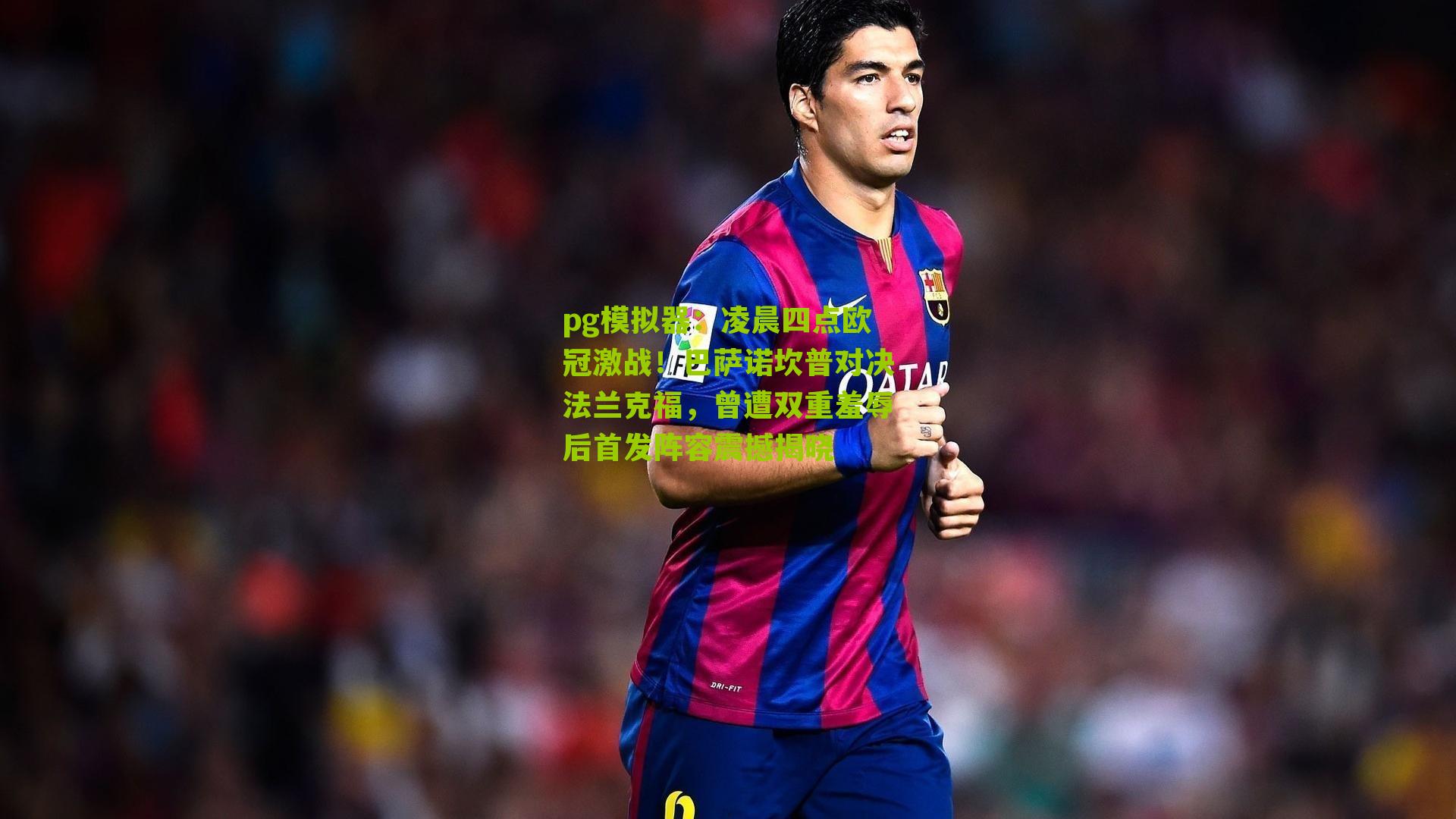 凌晨四点欧冠激战！巴萨诺坎普对决法兰克福，曾遭双重羞辱后首发阵容震撼揭晓