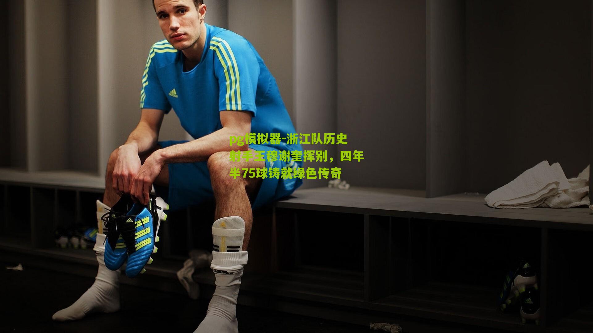 浙江队历史射手王穆谢奎挥别，四年半75球铸就绿色传奇