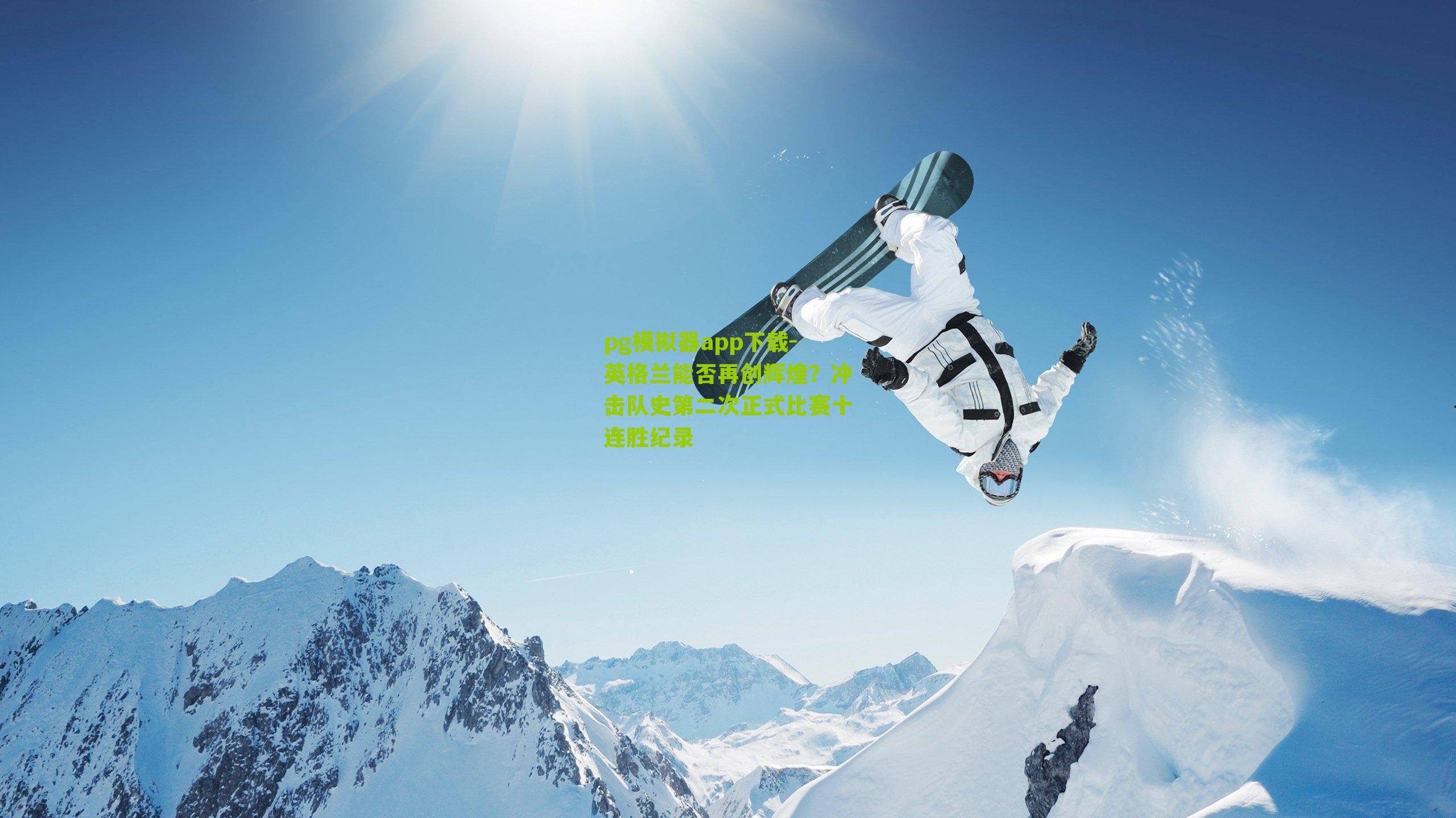 英格兰能否再创辉煌?冲击队史第二次正式比赛十连胜纪录